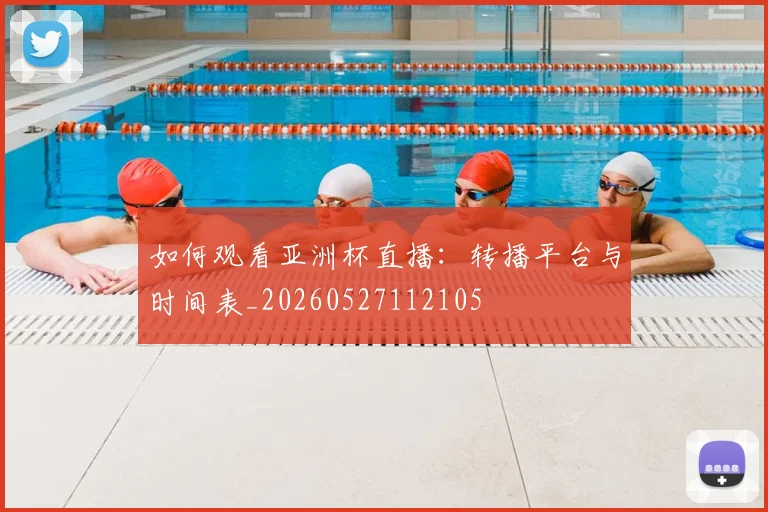 如何观看亚洲杯直播：转播平台与时间表_20260527112105