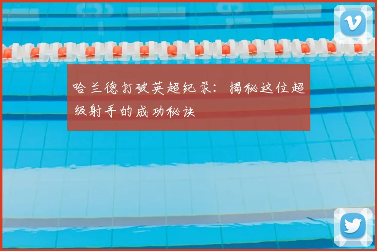 哈兰德打破英超纪录：揭秘这位超级射手的成功秘诀