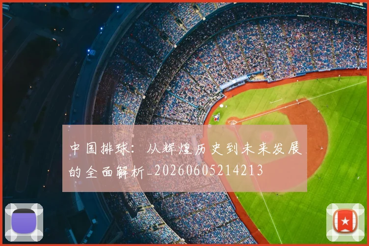 中国排球:从辉煌历史到未来发展的全面解析_20260605214213