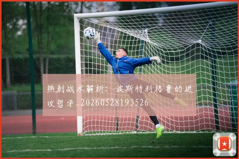 热刺战术解析：波斯特科格鲁的进攻哲学_20260528193526