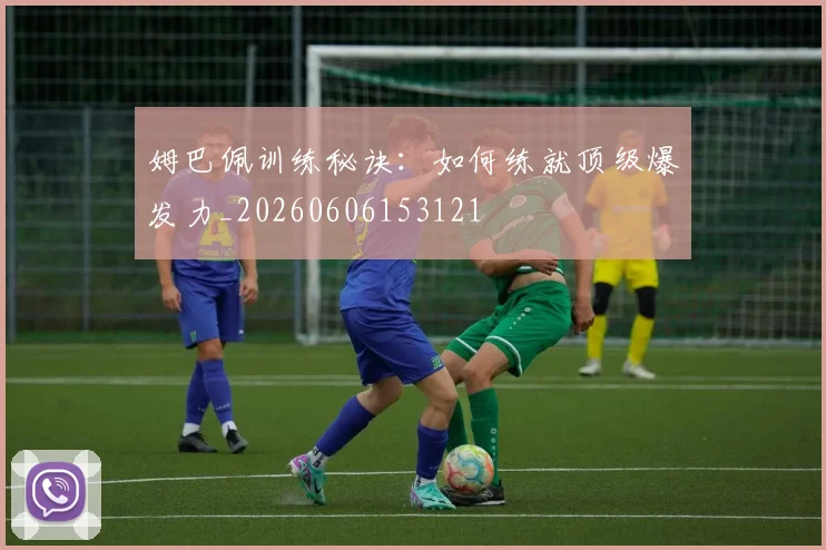 姆巴佩训练秘诀：如何练就顶级爆发力_20260606153121