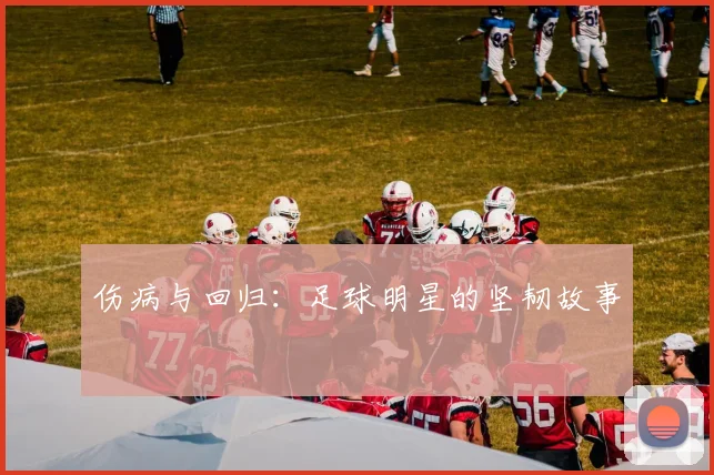 伤病与回归:足球明星的坚韧故事