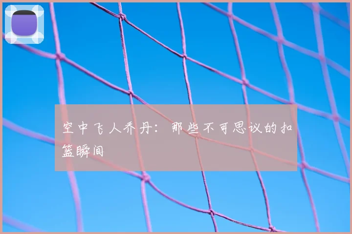 空中飞人乔丹：那些不可思议的扣篮瞬间