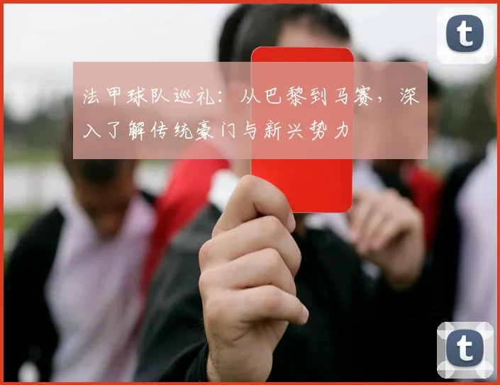 法甲球队巡礼:从巴黎到马赛,深入了解传统豪门与新兴势力