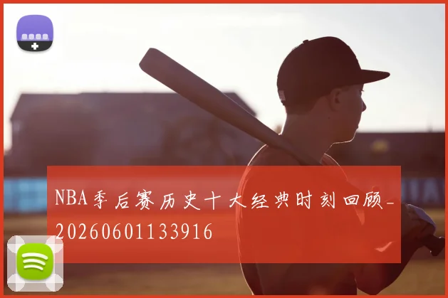 NBA季后赛历史十大经典时刻回顾_20260601133916