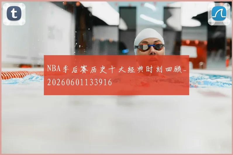NBA季后赛历史十大经典时刻回顾_20260601133916