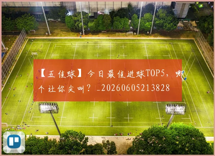 【五佳球】今日最佳进球TOP5，哪个让你尖叫？_20260605213828