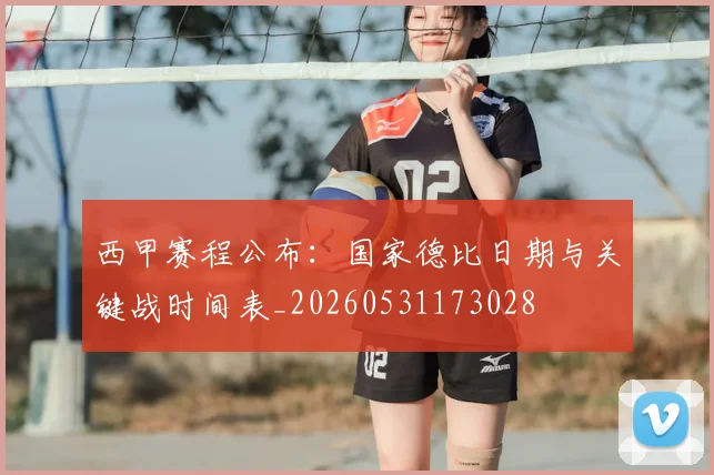 西甲赛程公布：国家德比日期与关键战时间表_20260531173028