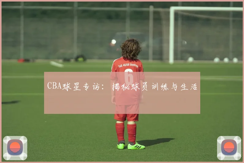 CBA球星专访:揭秘球员训练与生活