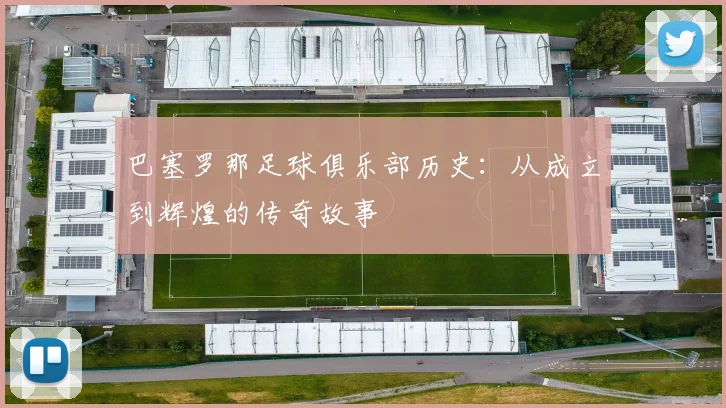 巴塞罗那足球俱乐部历史：从成立到辉煌的传奇故事