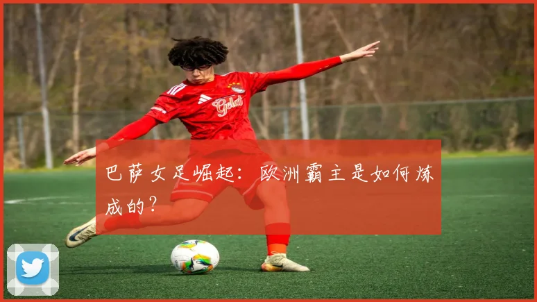 巴萨女足崛起：欧洲霸主是如何炼成的？
