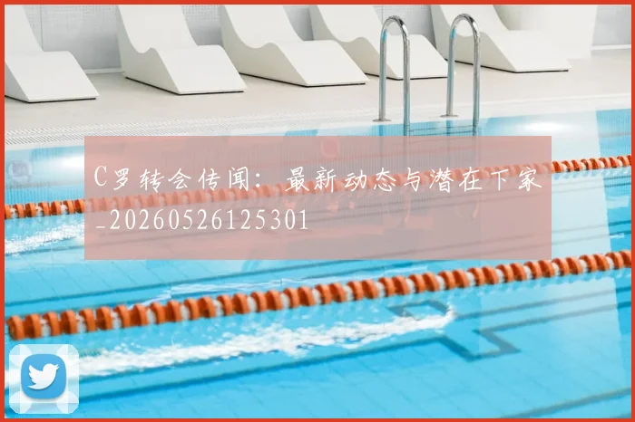 C罗转会传闻:最新动态与潜在下家_20260526125301