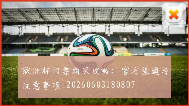欧洲杯门票购买攻略：官方渠道与注意事项_20260603180807