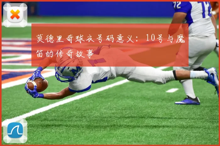 莫德里奇球衣号码意义：10号与魔笛的传奇故事