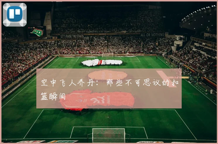 空中飞人乔丹：那些不可思议的扣篮瞬间