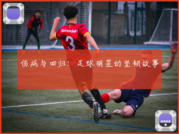 伤病与回归：足球明星的坚韧故事