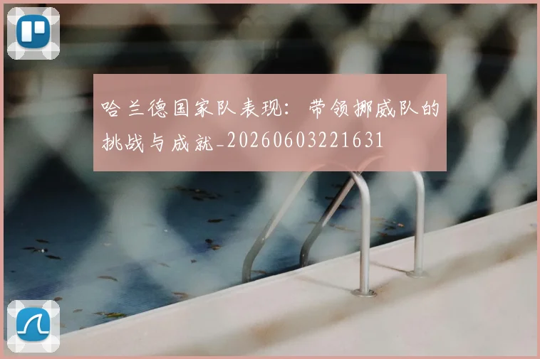 哈兰德国家队表现：带领挪威队的挑战与成就_20260603221631