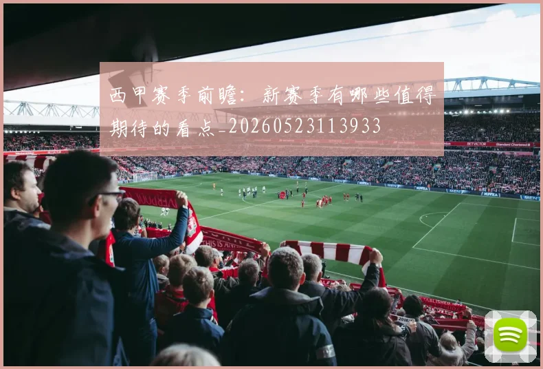 西甲赛季前瞻：新赛季有哪些值得期待的看点_20260523113933