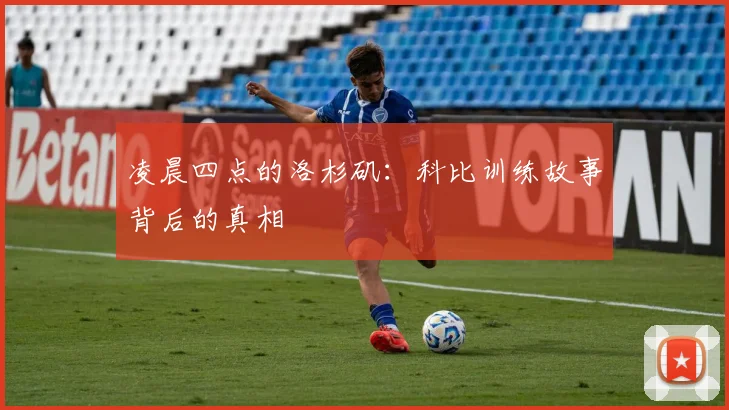 凌晨四点的洛杉矶：科比训练故事背后的真相