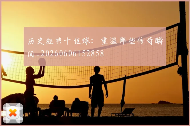 历史经典十佳球：重温那些传奇瞬间_20260606152858
