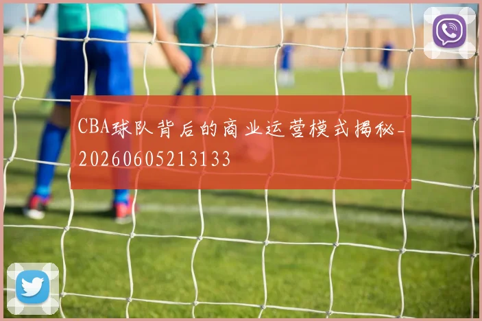 CBA球队背后的商业运营模式揭秘_20260605213133