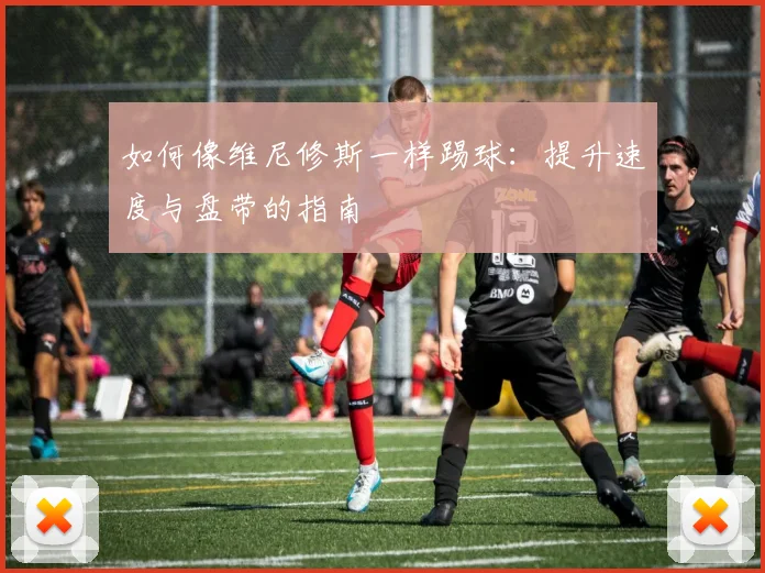 如何像维尼修斯一样踢球:提升速度与盘带的指南