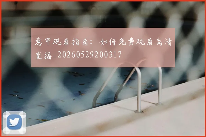 意甲观看指南:如何免费观看高清直播_20260529200317