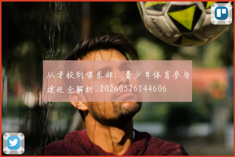 从学校到俱乐部：青少年体育参与途径全解析_20260526144606
