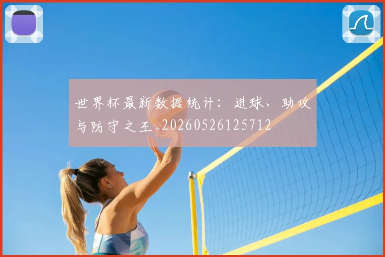 世界杯最新数据统计：进球、助攻与防守之王_20260526125712