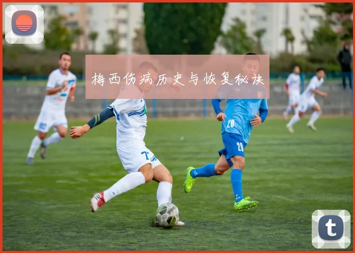 梅西伤病历史与恢复秘诀