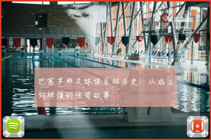 巴塞罗那足球俱乐部历史：从成立到辉煌的传奇故事