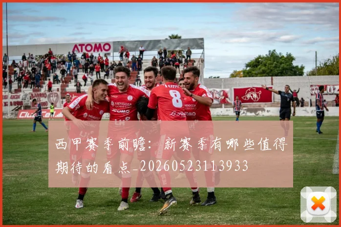 西甲赛季前瞻：新赛季有哪些值得期待的看点_20260523113933