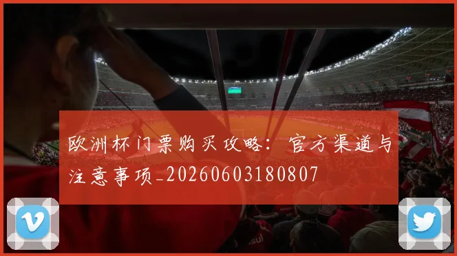 欧洲杯门票购买攻略：官方渠道与注意事项_20260603180807