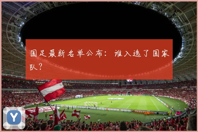 国足最新名单公布:谁入选了国家队?
