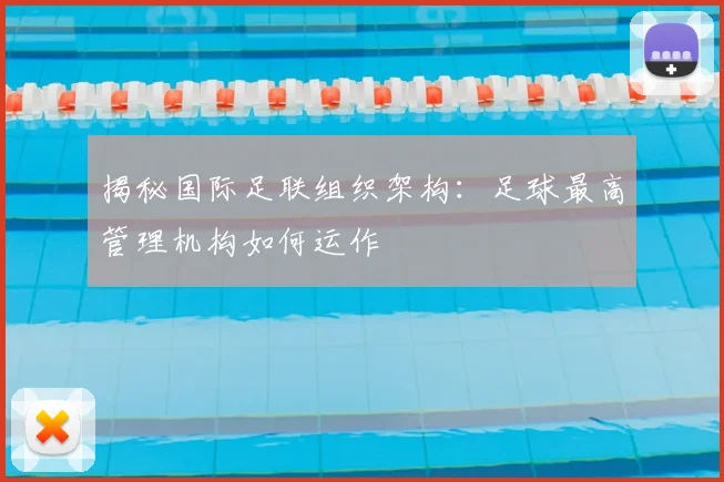揭秘国际足联组织架构：足球最高管理机构如何运作