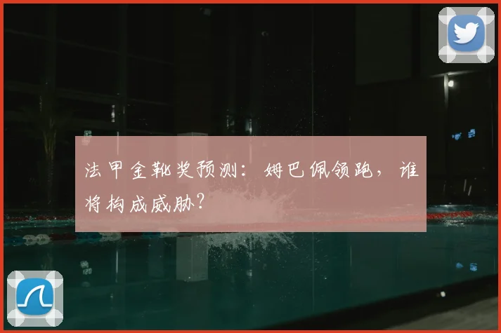 法甲金靴奖预测:姆巴佩领跑,谁将构成威胁?