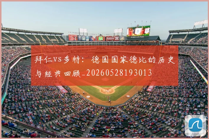 拜仁vs多特：德国国家德比的历史与经典回顾_20260528193013