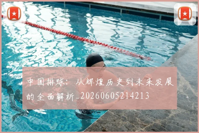 中国排球：从辉煌历史到未来发展的全面解析_20260605214213