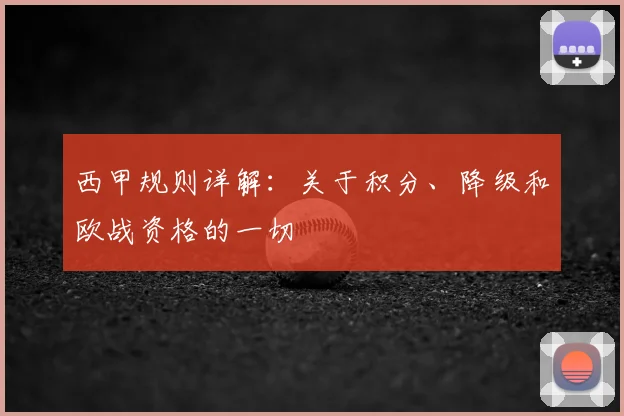 西甲规则详解：关于积分、降级和欧战资格的一切