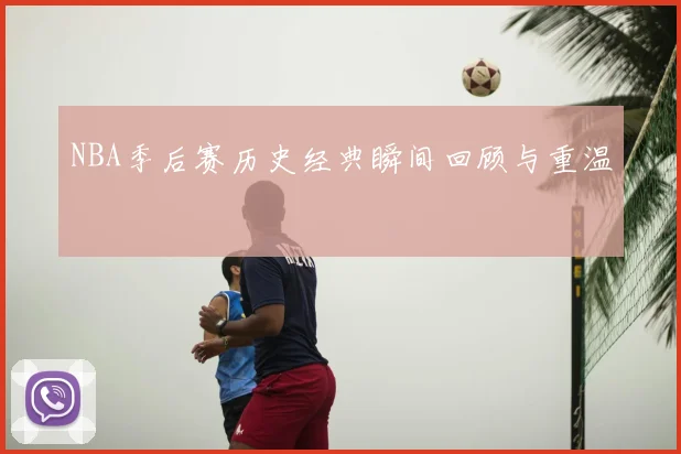 NBA季后赛历史经典瞬间回顾与重温