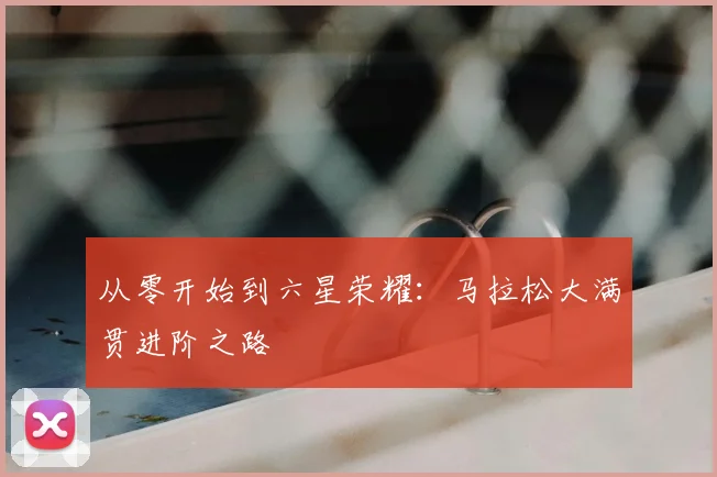 从零开始到六星荣耀：马拉松大满贯进阶之路
