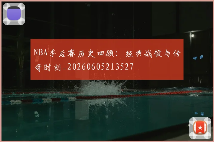 NBA季后赛历史回顾:经典战役与传奇时刻_20260605213527